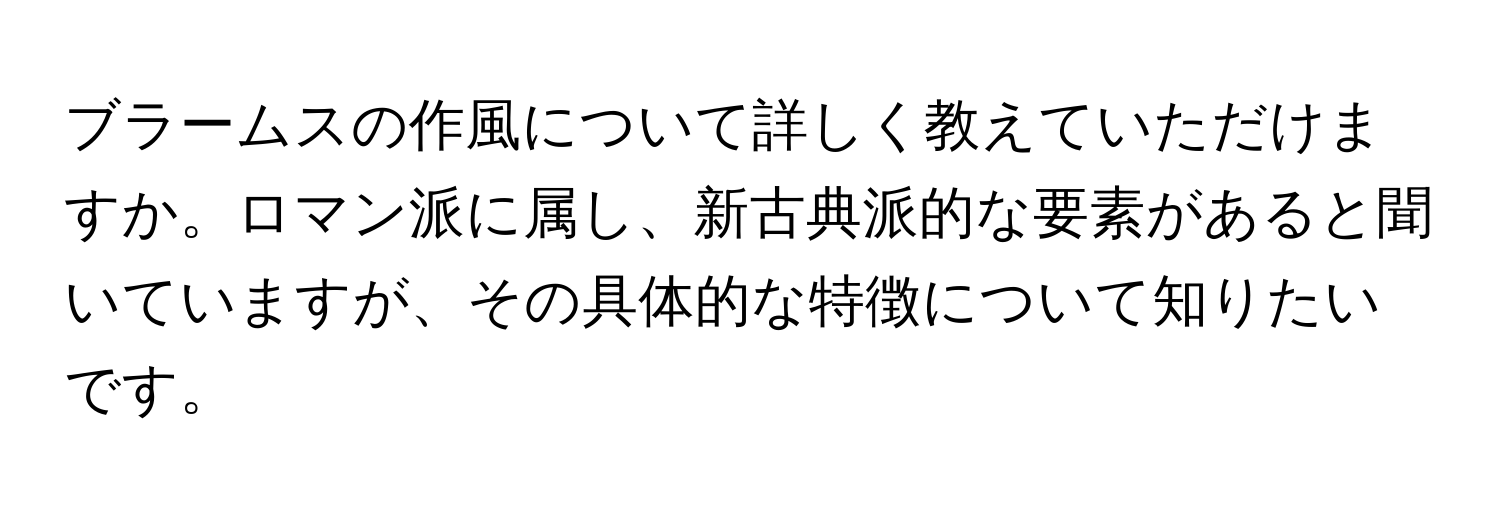 ブラームスの作風について詳しく教えていただけますか。ロマン派に属し、新古典派的な要素があると聞いていますが、その具体的な特徴について知りたいです。