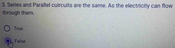 Series and Parallel cuircuits are the same. As the electricity can flow
through them.
True
False