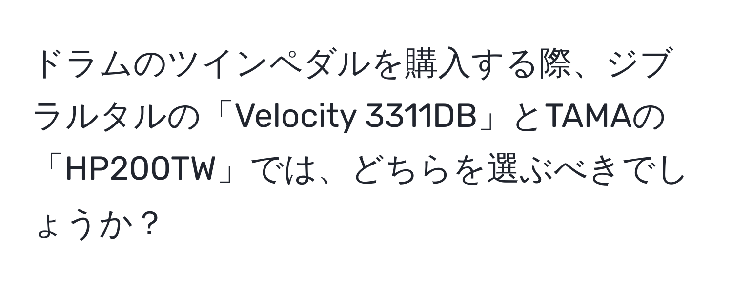 ドラムのツインペダルを購入する際、ジブラルタルの「Velocity 3311DB」とTAMAの「HP200TW」では、どちらを選ぶべきでしょうか？