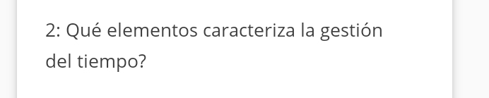 2: Qué elementos caracteriza la gestión 
del tiempo?