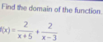 Find the domain of the function
f(x)= 2/x+5 + 2/x-3 