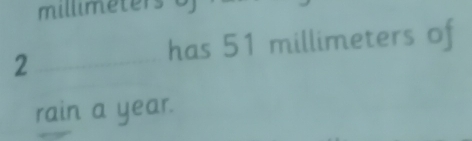 millimeters
2 
has 51 millimeters of 
rain a year.