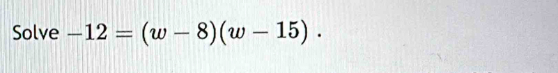 Solve -12=(w-8)(w-15).