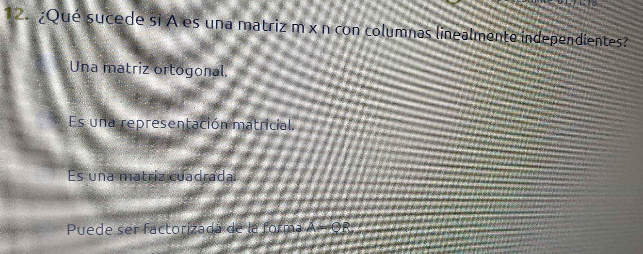 ¿Qué sucede si A es una matriz m x n con columnas linealmente independientes?
Una matriz ortogonal.
Es una representación matricial.
Es una matriz cuadrada.
Puede ser factorizada de la forma A=QR.