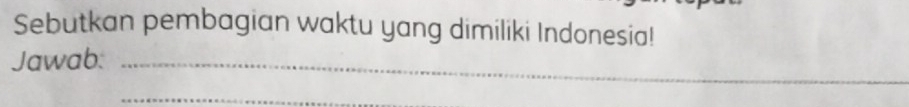 Sebutkan pembagian waktu yang dimiliki Indonesia! 
Jawab:_ 
_