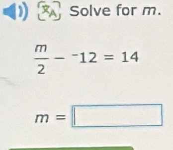 Solve for m.
 m/2 -^-12=14
m=□