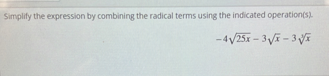 Simplify the expression by combining the radical terms using the indicated operation(s).
-4sqrt(25x)-3sqrt(x)-3sqrt[3](x)