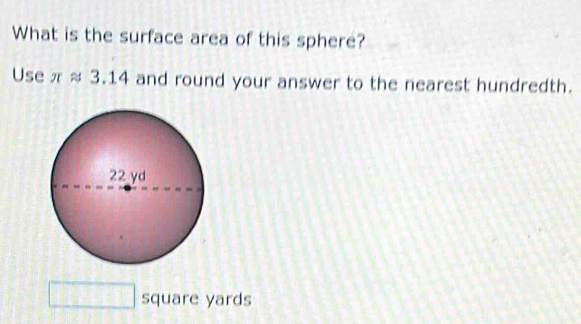 What is the surface area of this sphere? 
Use π approx 3.14 and round your answer to the nearest hundredth.
square yards