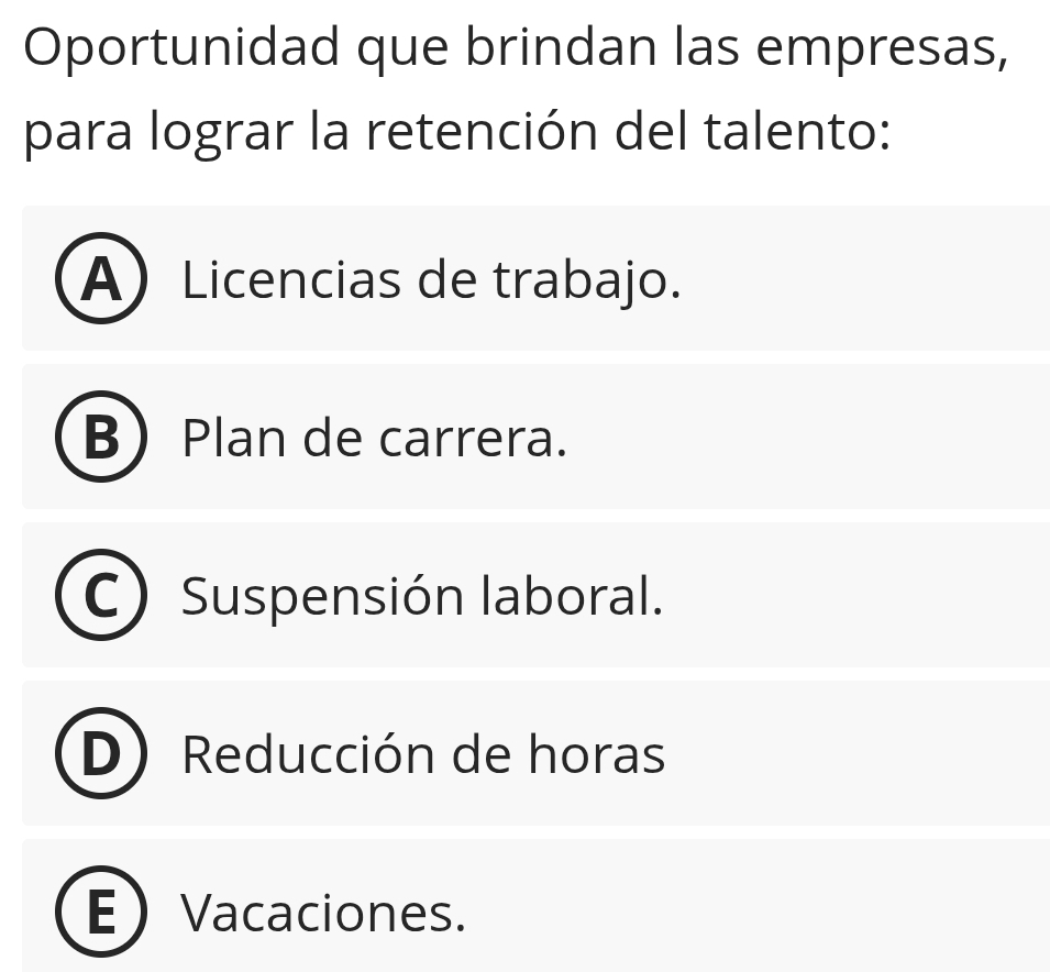 Oportunidad que brindan las empresas,
para lograr la retención del talento:
A) Licencias de trabajo.
B Plan de carrera.
Suspensión laboral.
Reducción de horas
E Vacaciones.