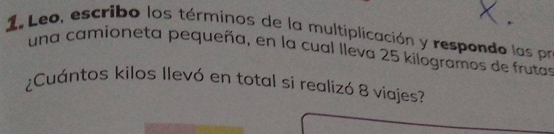 Leo, escribo los términos de la multiplicación y respondo las pr 
una camioneta pequeña, en la cual lleva 25 kilogramos de frutas 
¿Cuántos kilos llevó en total si realizó 8 viajes?