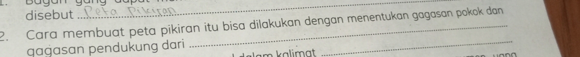 disebut 
_ 
2. Cara membuat peta pikiran itu bisa dilakukan dengan menentukan gagasan pokok dan 
gagasan pendukung dari 
am kalimat . 
_