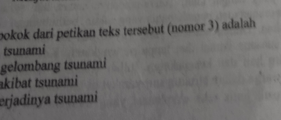 pokok dari petikan teks tersebut (nomor 3) adalah 
tsunami 
gelombang tsunami 
akibat tsunami 
erjadinya tsunami