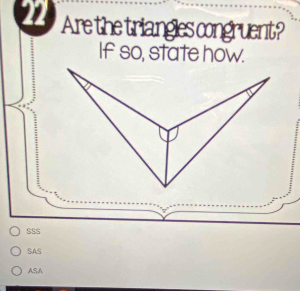 Are the triangles congruent?
If so, state how.
SSS
SAS
ASA