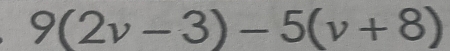 9(2v-3)-5(v+8)