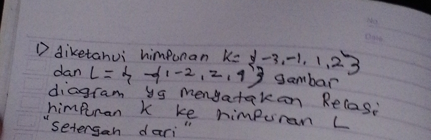 diketahui himpunan k= -3,-1,1,2 _ 
dan L= - 1-2,2,9 gambar 
diagram ys mengatakan Relasi 
himpran k ke himpuran L
"setergan dari "