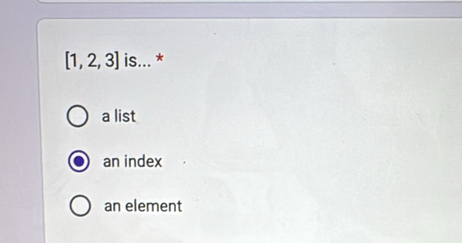 [1,2,3] is... *
a list
an index
an element