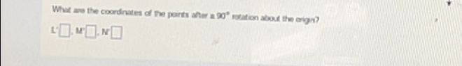 What are the coordinates of the points after a 90° rotation about the origin?
L'□ , M'□ , N□