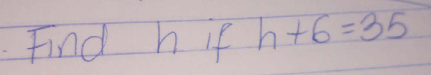 Find h if h+6=35