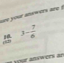 re your answers are i
 10/(a 3-frac 3- 7/6 