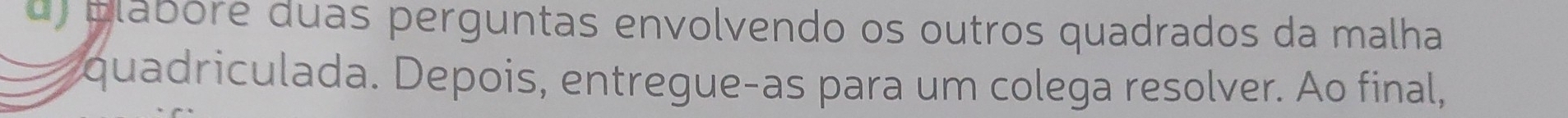 ) blabóre duas perguntas envolvendo os outros quadrados da malha 
quadriculada. Depois, entregue-as para um colega resolver. Ao final,