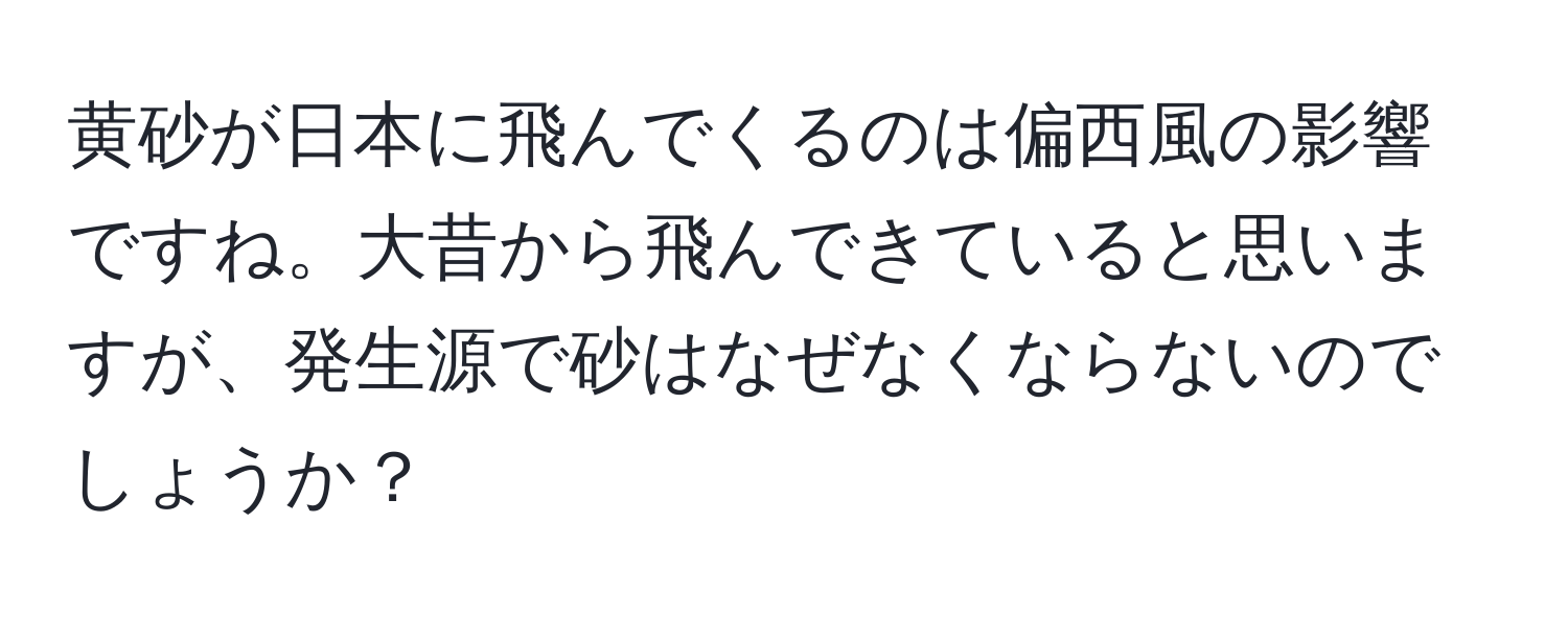 黄砂が日本に飛んでくるのは偏西風の影響ですね。大昔から飛んできていると思いますが、発生源で砂はなぜなくならないのでしょうか？