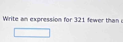 Write an expression for 321 fewer than