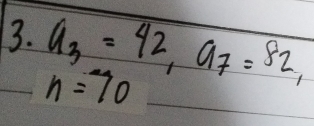 a_3=42, a_7=82,
n=70