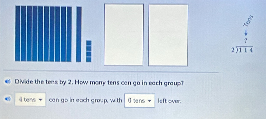 beginarrayr 27 4 7 7 2encloselongdiv 111114endarray 
Divide the tens by 2. How many tens can go in each group?
4 tens can go in each group, with 0 tens left over.