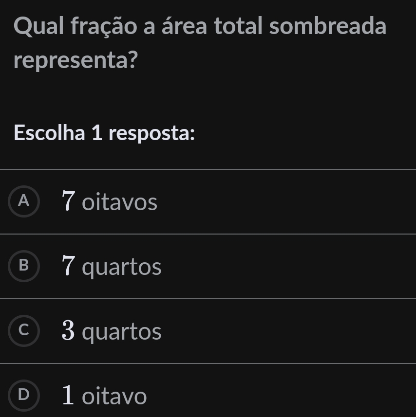 Qual fração a área total sombreada
representa?
Escolha 1 resposta:
A 7 oitavos
7 quartos
3 quartos
1 oitavo