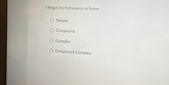 forgot my homework at home.
Simple
Compound
Complex
Compound-Complex