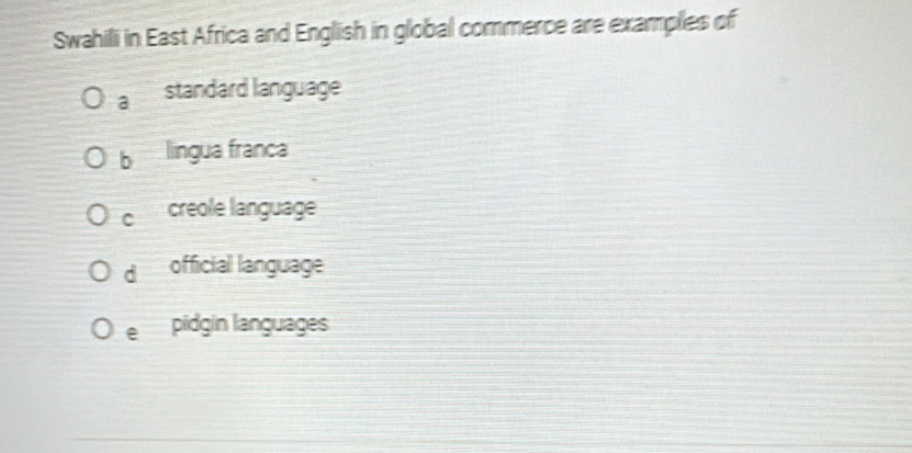 Swahili in East Africa and English in global commerce are examples of
a standard language
b lingua franca
C creole language
d official language
epidgín languages