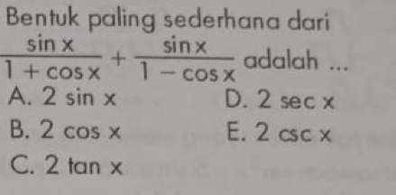 Bentuk paling sederhana dari
 sin x/1+cos x + sin x/1-cos x  adalah ...
A. 2sin x D. 2sec x
B. 2cos x E. 2csc x
C. 2 tan x