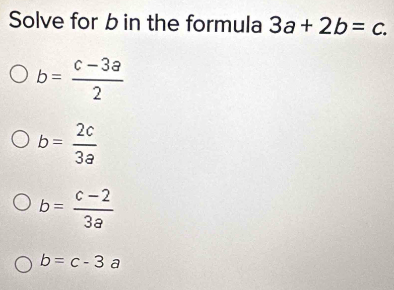 Solved: Solve for b in the formula 3a+2b=c. b= (c-3a)/2 b= 2c/3a b= (c ...