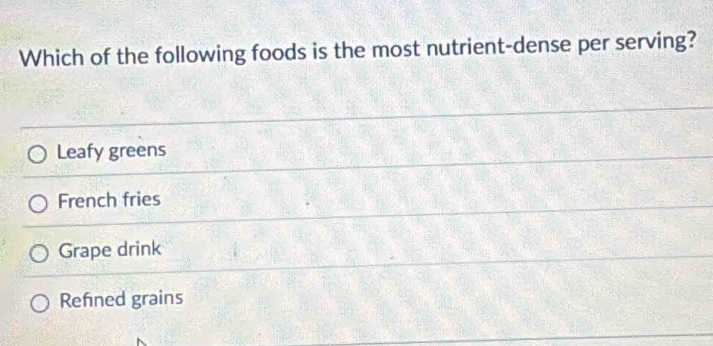 Which of the following foods is the most nutrient-dense per serving?
Leafy greens
French fries
Grape drink
Refned grains