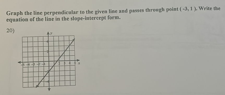 Graph the line perpendicular to the given line and passes through point (-3,1). Write the 
equation of the line in the slope-intercept form. 
20)