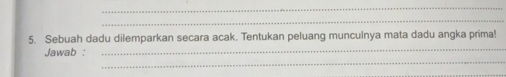 Sebuah dadu dilemparkan secara acak. Tentukan peluang munculnya mata dadu angka prima! 
_ 
Jawab : 
_ 
_