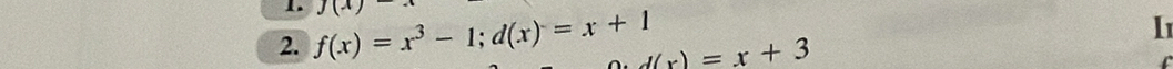 J(
I1
2. f(x)=x^3-1; d(x)=x+1 d(x)=x+3