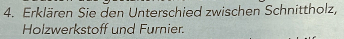 Erklären Sie den Unterschied zwischen Schnittholz, 
Holzwerkstoff und Furnier.