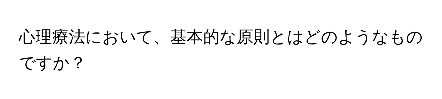 心理療法において、基本的な原則とはどのようなものですか？