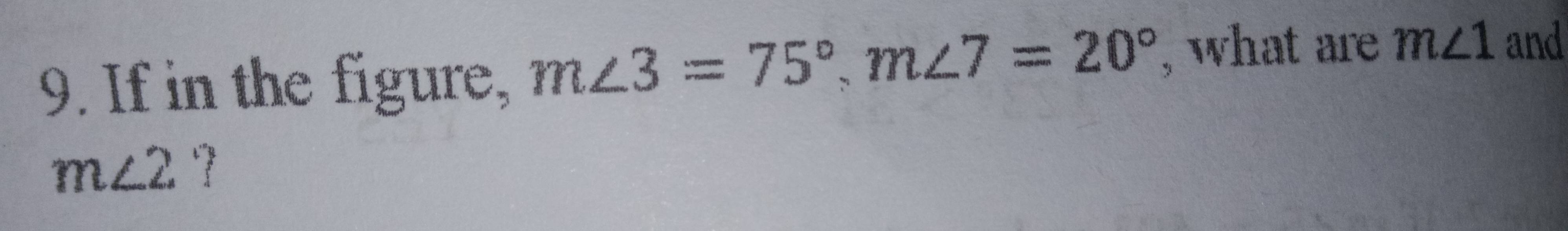 If in the figure, m∠ 3=75°, m∠ 7=20° , what are m∠ 1 and
m∠ 2 7