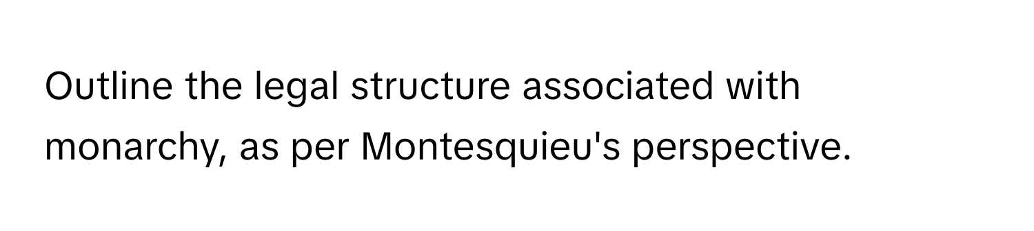 Outline the legal structure associated with monarchy, as per Montesquieu's perspective.