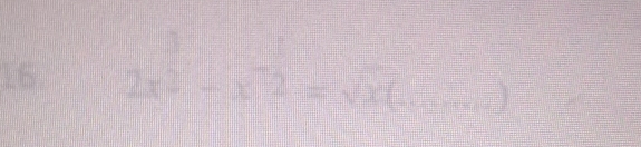 16 2x^(frac 3)2-x^(-frac 1)2=sqrt(x)(... _ 