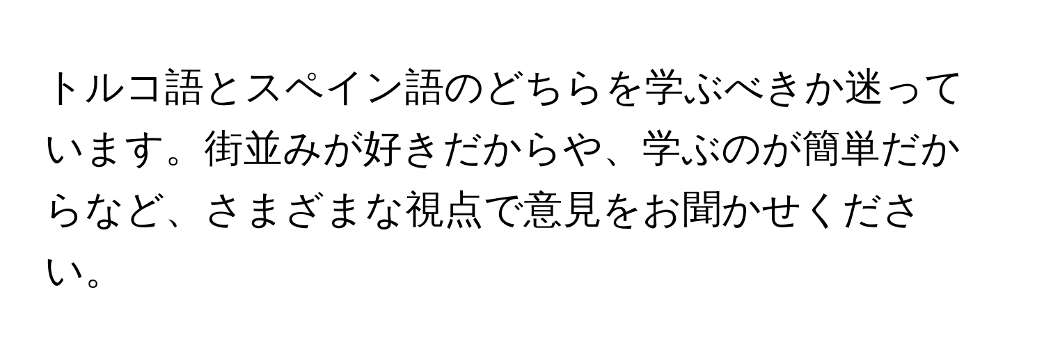 トルコ語とスペイン語のどちらを学ぶべきか迷っています。街並みが好きだからや、学ぶのが簡単だからなど、さまざまな視点で意見をお聞かせください。