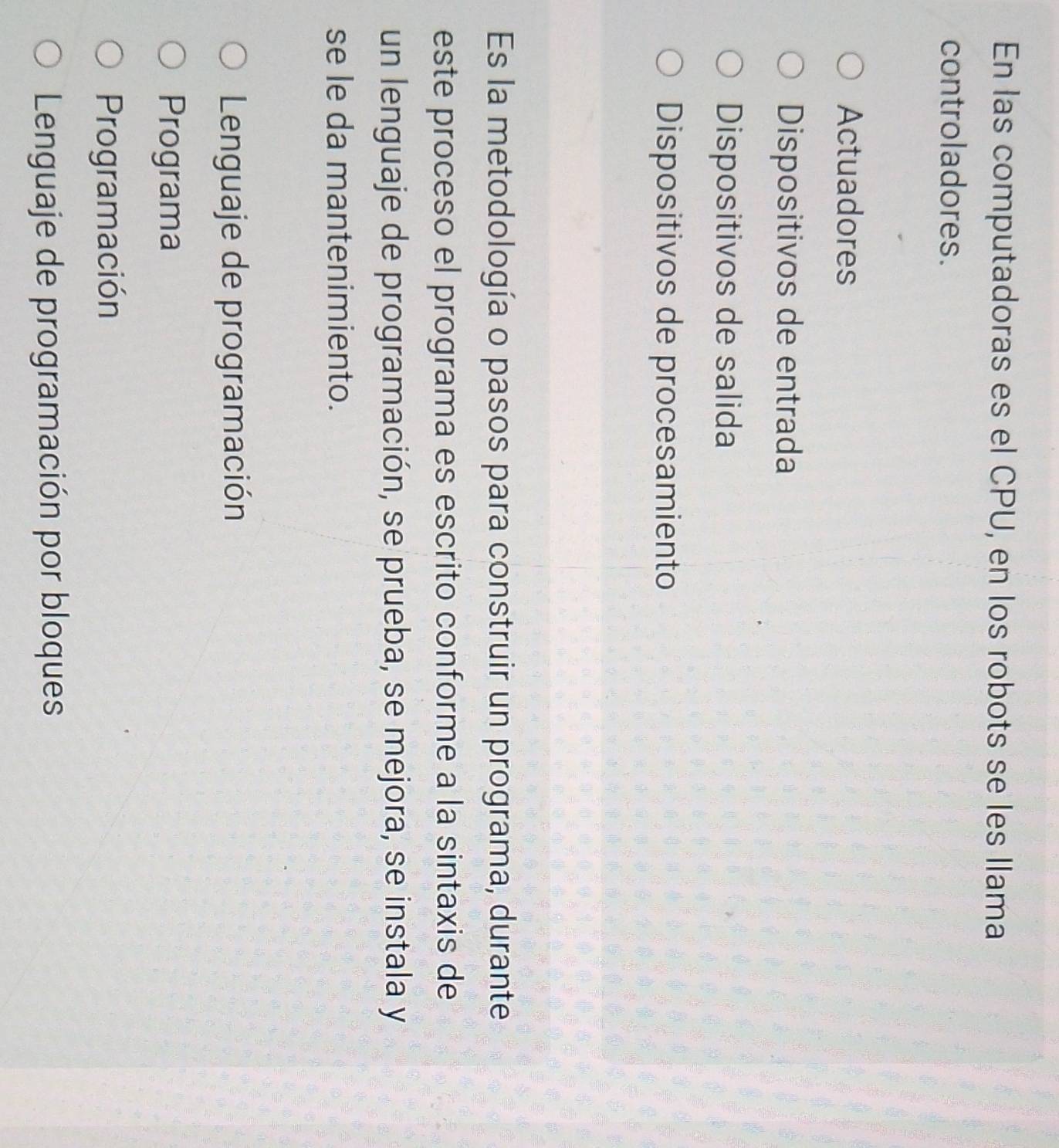 En las computadoras es el CPU, en los robots se les llama
controladores.
Actuadores
Dispositivos de entrada
Dispositivos de salida
Dispositivos de procesamiento
Es la metodología o pasos para construir un programa, durante
este proceso el programa es escrito conforme a la sintaxis de
un lenguaje de programación, se prueba, se mejora, se instala y
se le da mantenimiento.
Lenguaje de programación
Programa
Programación
Lenguaje de programación por bloques