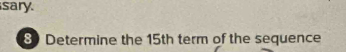 sary 
8 Determine the 15th term of the sequence