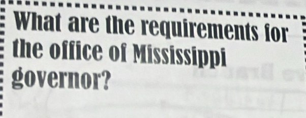 What are the requirements for 
the office of Mississippi 
governor?