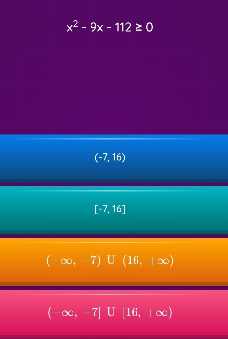 x^2-9x-112≥ 0
(-7,16)
[-7,16]
(-∈fty ,-7)∪ (16,+∈fty )
(-∈fty ,-7]∪ [16,+∈fty )