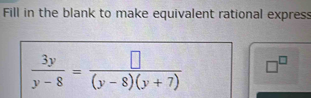 Fill in the blank to make equivalent rational express
 3y/y-8 = □ /(y-8)(y+7) 
□^(□)