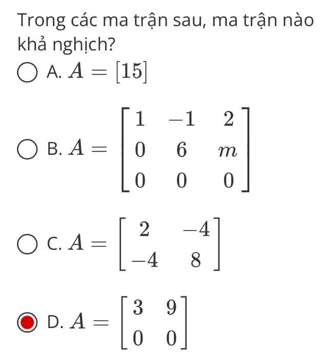 Trong các ma trận sau, ma trận nào
khả nghịch?
A. A=[15]
B.
C. A=beginbmatrix 2&-4 -4&8endbmatrix
D. A=beginbmatrix 3&9 0&0endbmatrix