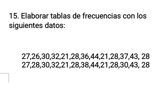 Elaborar tablas de frecuencias con los 
siguientes datos:
27, 26, 30, 32, 21, 28, 36, 44, 21, 28, 37, 43, 28
27, 28, 30, 32, 21, 28, 38, 44, 21, 28, 30, 43, 28